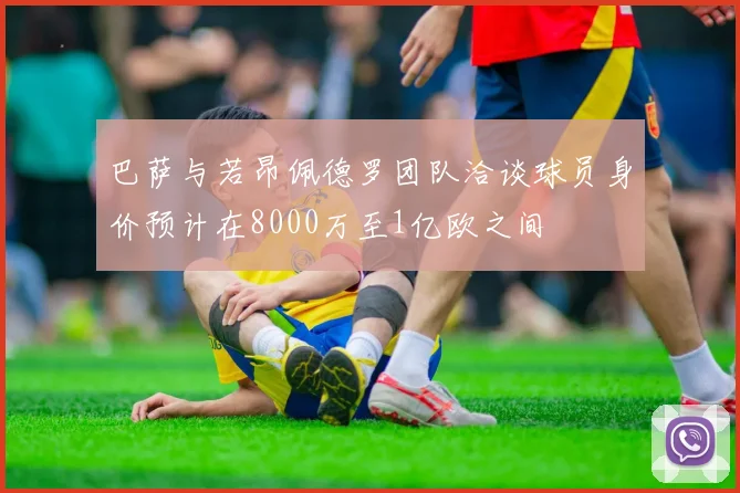 巴萨与若昂佩德罗团队洽谈球员身价预计在8000万至1亿欧之间