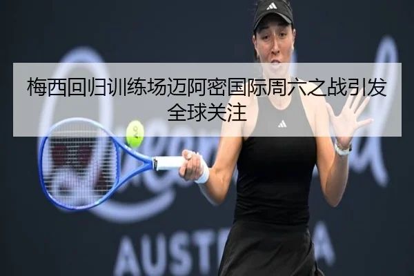 梅西回归训练场迈阿密国际周六之战引发全球关注 | AsiaGaming